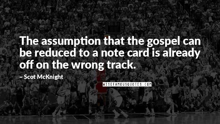 Scot McKnight quotes: The assumption that the gospel can be reduced to a note card is already off on the wrong track.