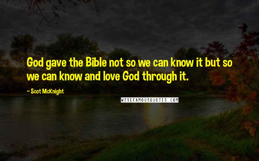 Scot McKnight quotes: God gave the Bible not so we can know it but so we can know and love God through it.