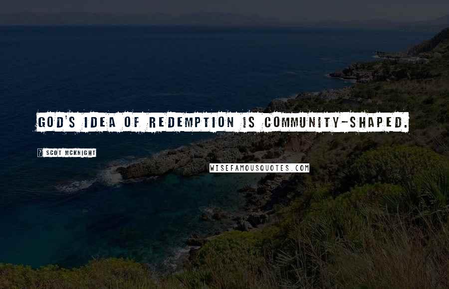 Scot McKnight quotes: God's idea of redemption is community-shaped.