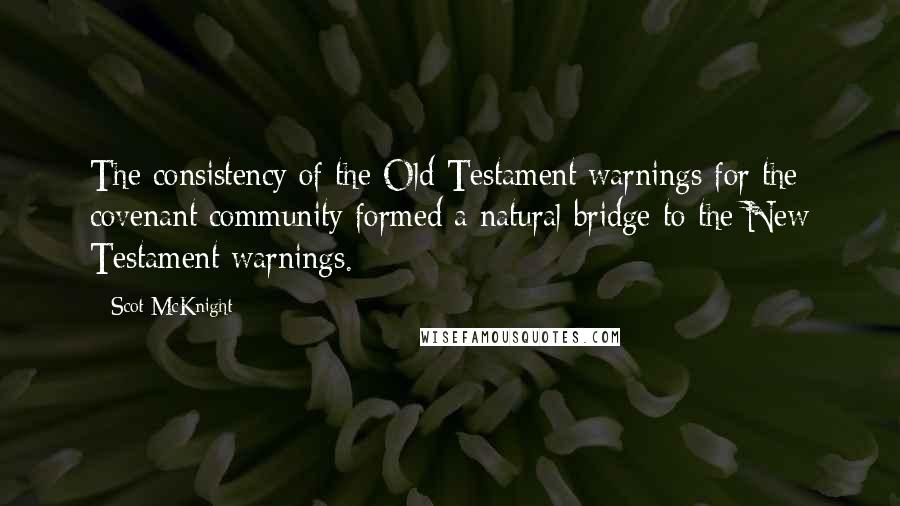 Scot McKnight quotes: The consistency of the Old Testament warnings for the covenant community formed a natural bridge to the New Testament warnings.
