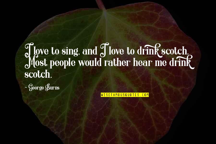 Scotch And Love Quotes By George Burns: I love to sing, and I love to Scotch And Love Quotes By George Burns: I love to sing, and I love to
