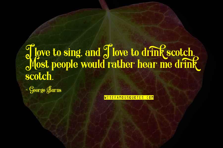Scotch Whisky Quotes By George Burns: I love to sing, and I love to