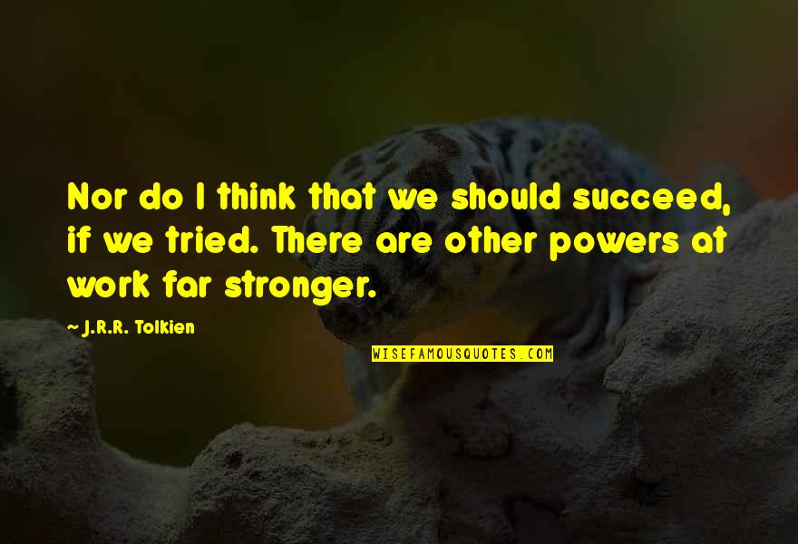 Scotchbrook Philadelphia Quotes By J.R.R. Tolkien: Nor do I think that we should succeed, Scotchbrook Philadelphia Quotes By J.R.R. Tolkien: Nor do I think that we should succeed,