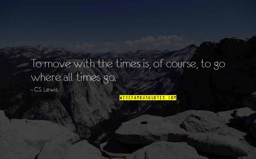 Scotchy Dog Quotes By C.S. Lewis: To move with the times is, of course,