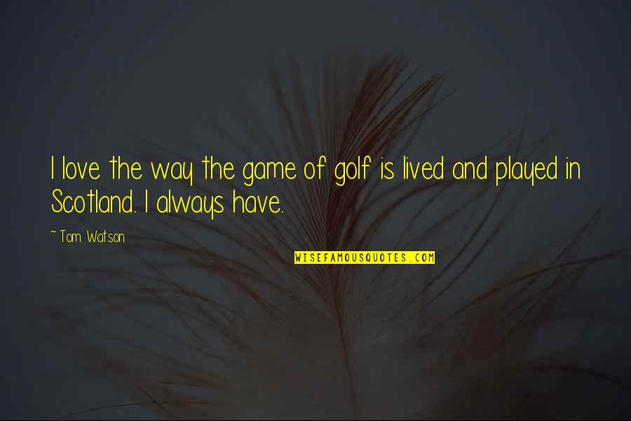 Scotland And Golf Quotes By Tom Watson: I love the way the game of golf