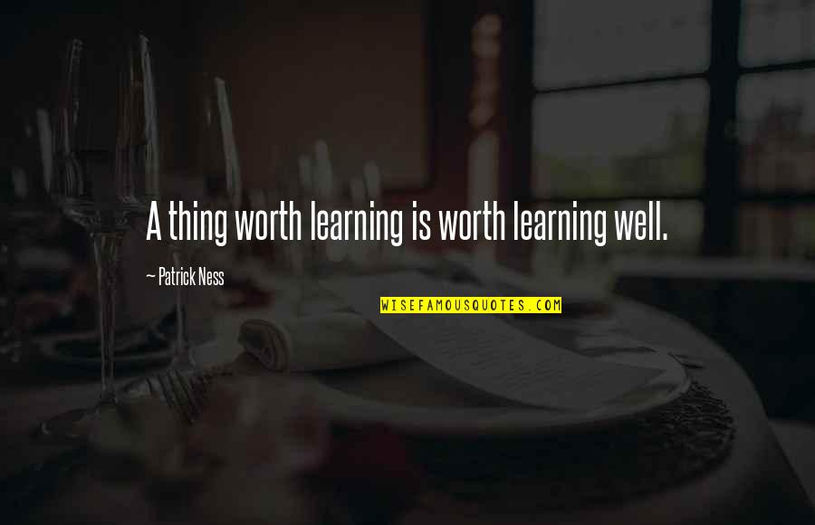 Scotland Travel Quotes By Patrick Ness: A thing worth learning is worth learning well. Scotland Travel Quotes By Patrick Ness: A thing worth learning is worth learning well.