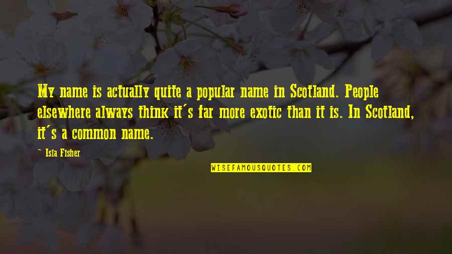 Scotland's Quotes By Isla Fisher: My name is actually quite a popular name