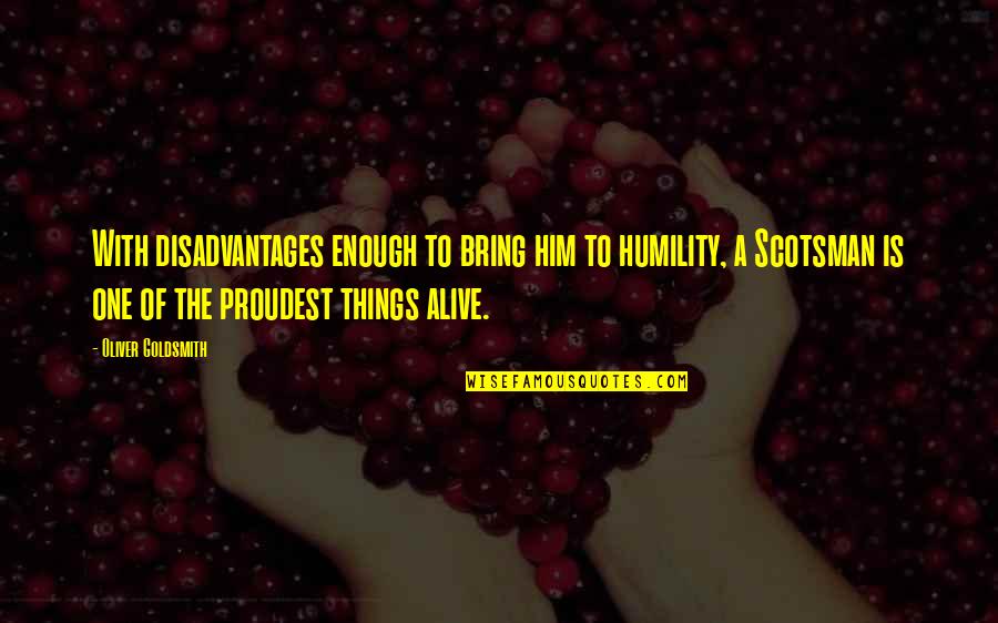 Scotsman Quotes By Oliver Goldsmith: With disadvantages enough to bring him to humility, Scotsman Quotes By Oliver Goldsmith: With disadvantages enough to bring him to humility,