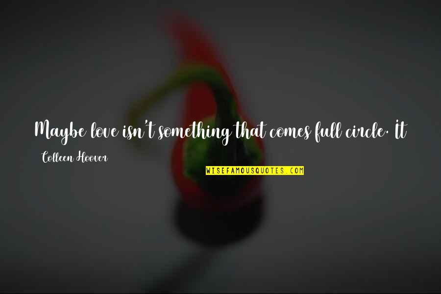 Scotsman's Quotes By Colleen Hoover: Maybe love isn't something that comes full circle.