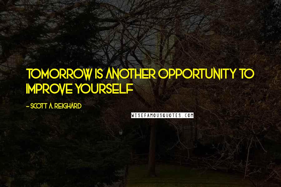 Scott A. Reighard quotes: Tomorrow is another opportunity to improve yourself