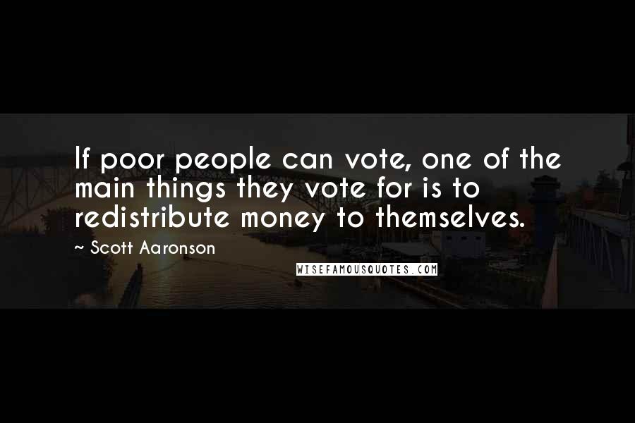 Scott Aaronson quotes: If poor people can vote, one of the main things they vote for is to redistribute money to themselves.