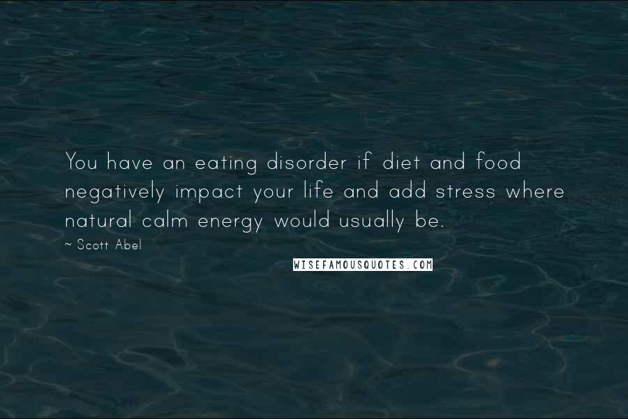 Scott Abel quotes: You have an eating disorder if diet and food negatively impact your life and add stress where natural calm energy would usually be.