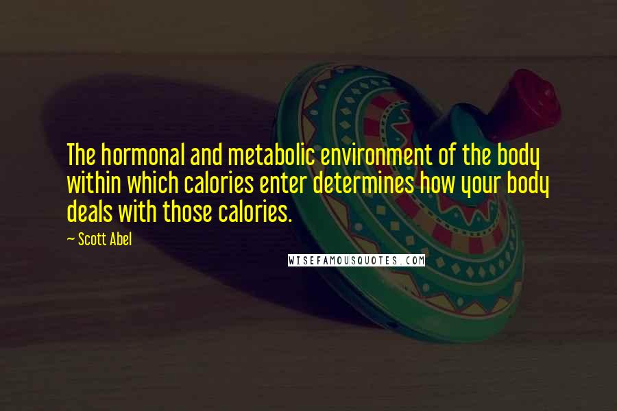 Scott Abel quotes: The hormonal and metabolic environment of the body within which calories enter determines how your body deals with those calories.