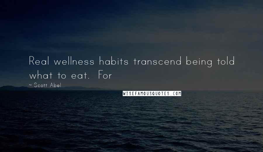 Scott Abel quotes: Real wellness habits transcend being told what to eat. For