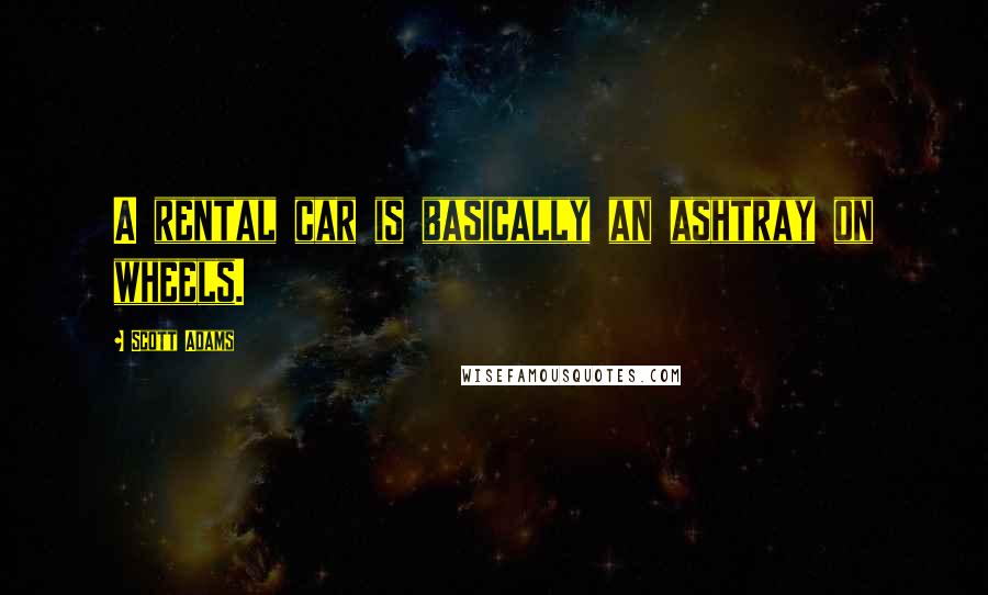 Scott Adams quotes: A rental car is basically an ashtray on wheels.
