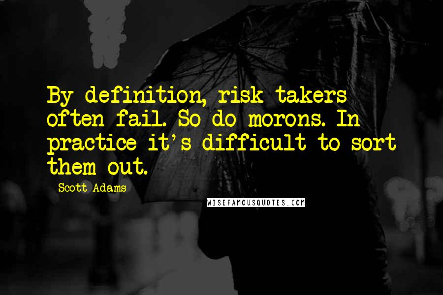 Scott Adams quotes: By definition, risk-takers often fail. So do morons. In practice it's difficult to sort them out.