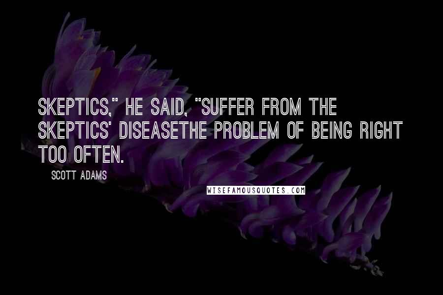 Scott Adams quotes: Skeptics," he said, "suffer from the skeptics' diseasethe problem of being right too often.