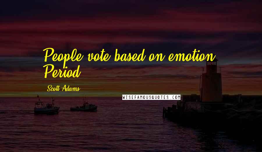 Scott Adams quotes: People vote based on emotion. Period.