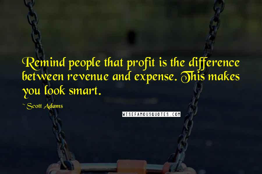 Scott Adams quotes: Remind people that profit is the difference between revenue and expense. This makes you look smart.