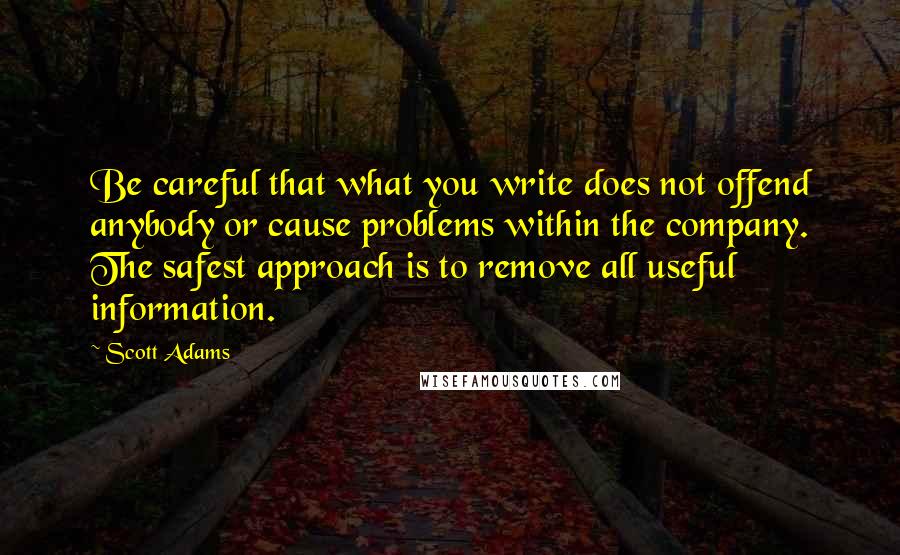 Scott Adams quotes: Be careful that what you write does not offend anybody or cause problems within the company. The safest approach is to remove all useful information.