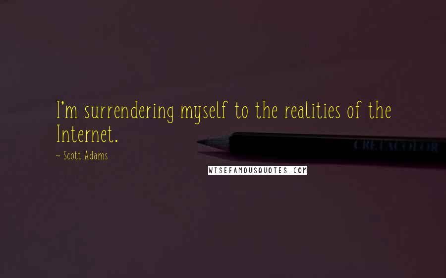 Scott Adams quotes: I'm surrendering myself to the realities of the Internet.