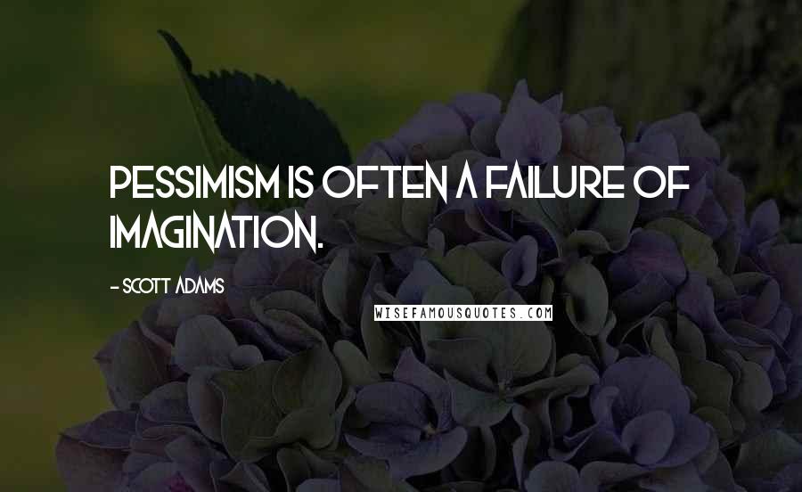 Scott Adams quotes: Pessimism is often a failure of imagination.