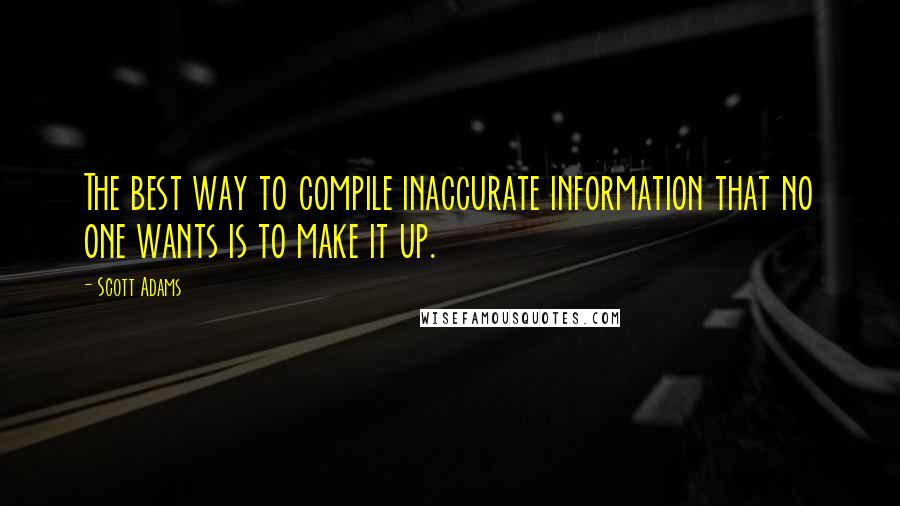 Scott Adams quotes: The best way to compile inaccurate information that no one wants is to make it up.
