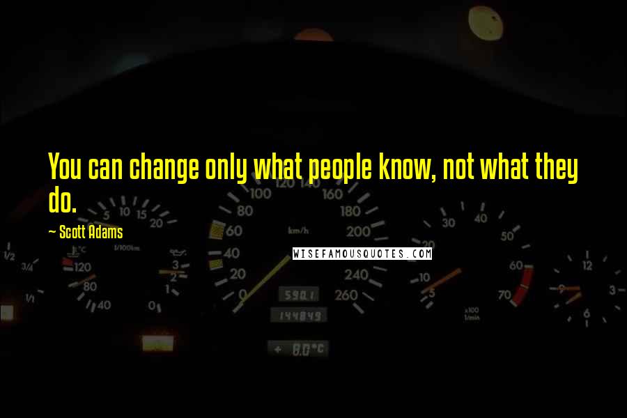Scott Adams quotes: You can change only what people know, not what they do.