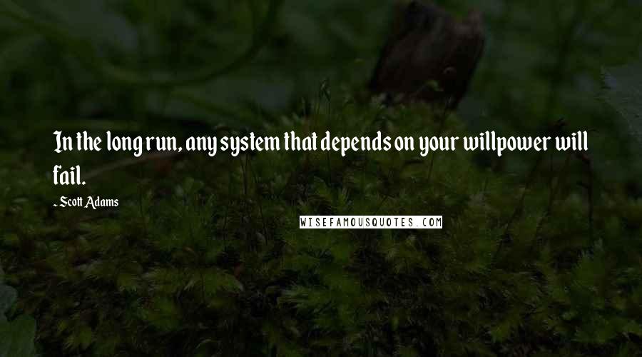 Scott Adams quotes: In the long run, any system that depends on your willpower will fail.