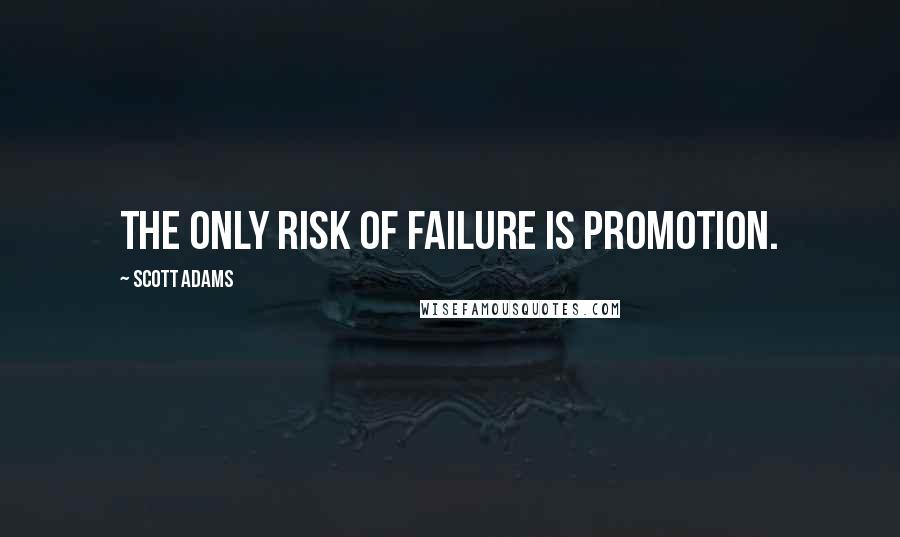 Scott Adams quotes: The only risk of failure is promotion.