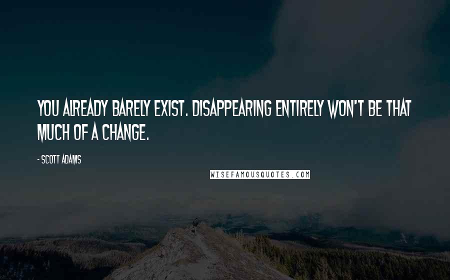Scott Adams quotes: You already barely exist. Disappearing entirely won't be that much of a change.