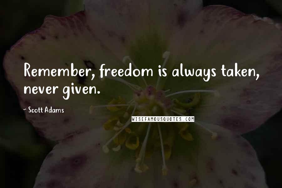 Scott Adams quotes: Remember, freedom is always taken, never given.