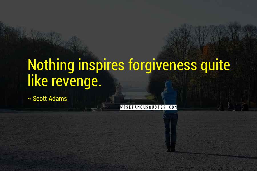 Scott Adams quotes: Nothing inspires forgiveness quite like revenge.