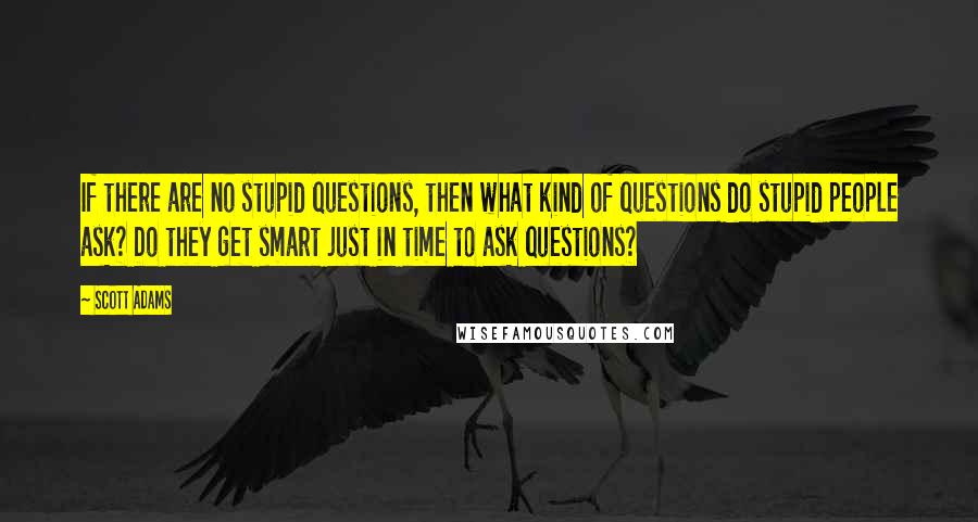 Scott Adams quotes: If there are no stupid questions, then what kind of questions do stupid people ask? Do they get smart just in time to ask questions?