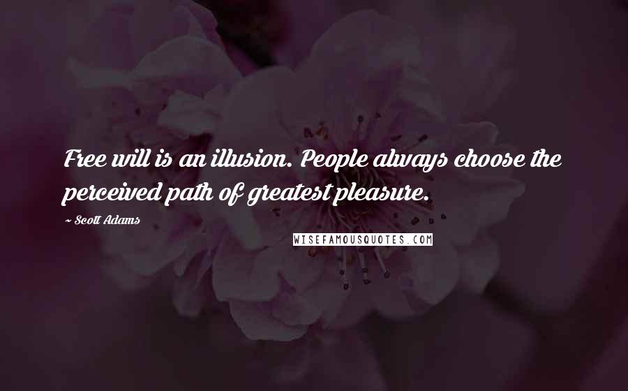 Scott Adams quotes: Free will is an illusion. People always choose the perceived path of greatest pleasure.