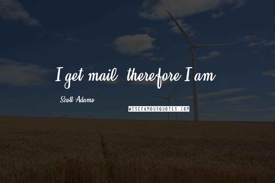 Scott Adams quotes: I get mail; therefore I am.
