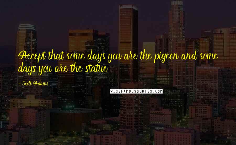 Scott Adams quotes: Accept that some days you are the pigeon and some days you are the statue