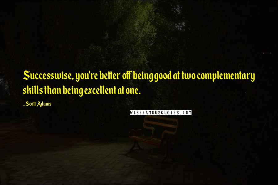 Scott Adams quotes: Successwise, you're better off being good at two complementary skills than being excellent at one.