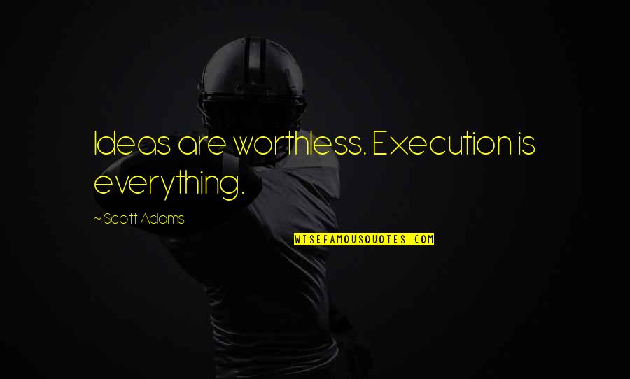 Scott Adams Quotes By Scott Adams: Ideas are worthless. Execution is everything.