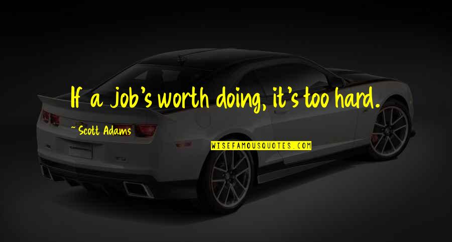 Scott Adams Quotes By Scott Adams: If a job's worth doing, it's too hard.