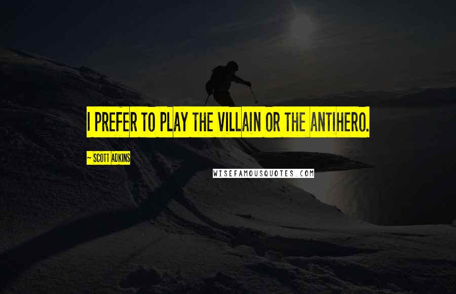 Scott Adkins quotes: I prefer to play the villain or the antihero.