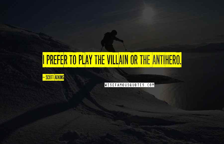 Scott Adkins quotes: I prefer to play the villain or the antihero. Scott Adkins quotes: I prefer to play the villain or the antihero.