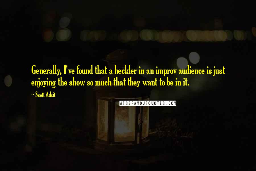 Scott Adsit quotes: Generally, I've found that a heckler in an improv audience is just enjoying the show so much that they want to be in it.