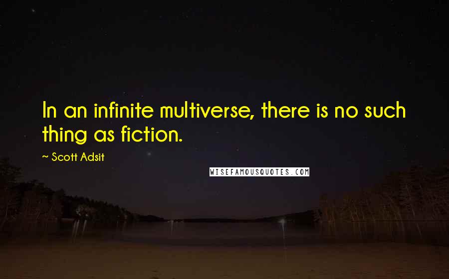 Scott Adsit quotes: In an infinite multiverse, there is no such thing as fiction.