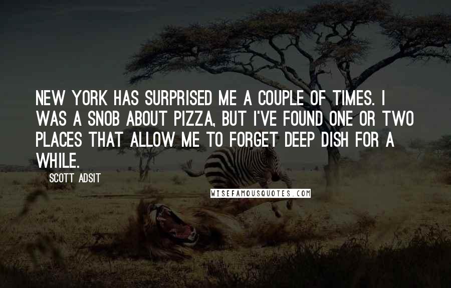 Scott Adsit quotes: New York has surprised me a couple of times. I was a snob about pizza, but I've found one or two places that allow me to forget deep dish for Scott Adsit quotes: New York has surprised me a couple of times. I was a snob about pizza, but I've found one or two places that allow me to forget deep dish for