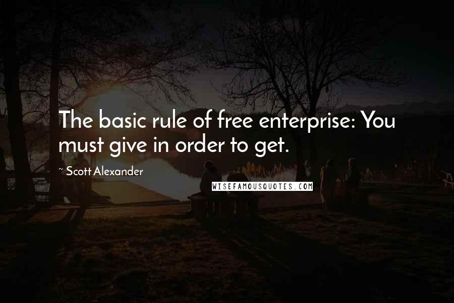 Scott Alexander quotes: The basic rule of free enterprise: You must give in order to get.