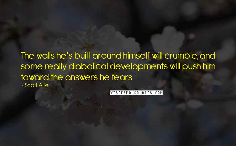 Scott Allie quotes: The walls he's built around himself will crumble, and some really diabolical developments will push him toward the answers he fears. Scott Allie quotes: The walls he's built around himself will crumble, and some really diabolical developments will push him toward the answers he fears.