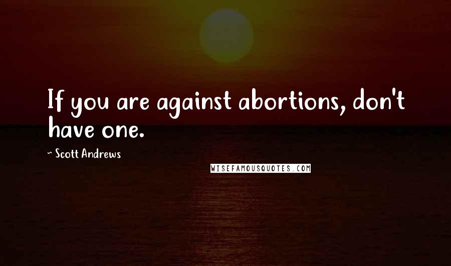 Scott Andrews quotes: If you are against abortions, don't have one.
