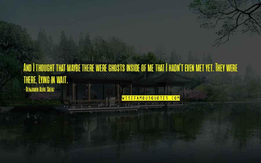 Scott Ar Quotes By Benjamin Alire Saenz: And I thought that maybe there were ghosts Scott Ar Quotes By Benjamin Alire Saenz: And I thought that maybe there were ghosts
