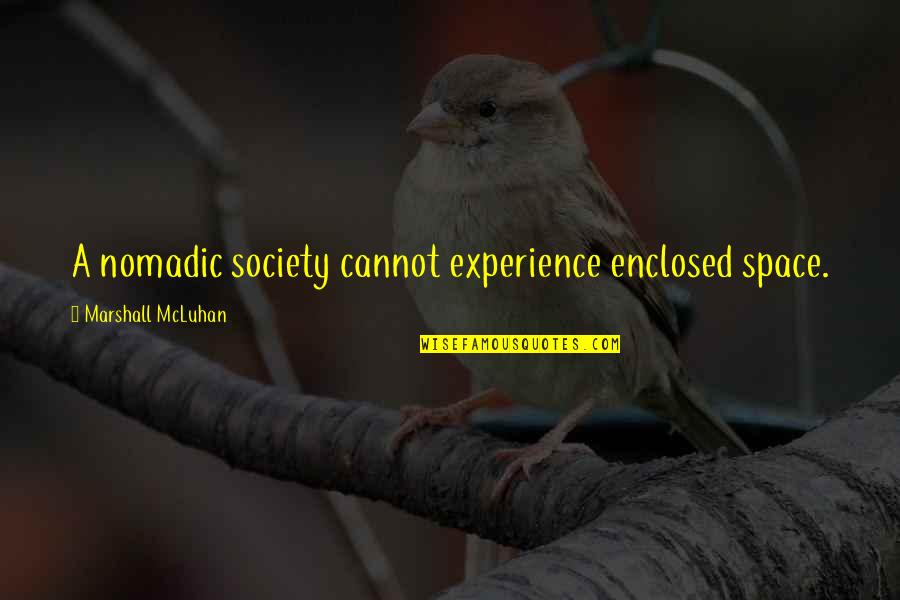 Scott Ar Quotes By Marshall McLuhan: A nomadic society cannot experience enclosed space. Scott Ar Quotes By Marshall McLuhan: A nomadic society cannot experience enclosed space.